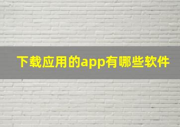 下载应用的app有哪些软件