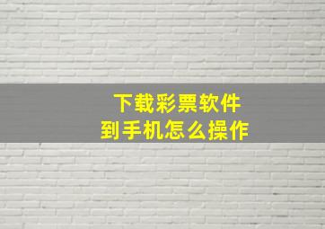 下载彩票软件到手机怎么操作