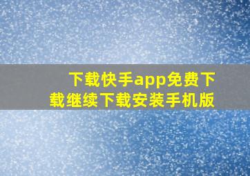 下载快手app免费下载继续下载安装手机版