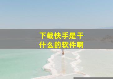 下载快手是干什么的软件啊