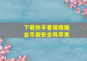 下载快手看视频赚金币版安全吗苹果