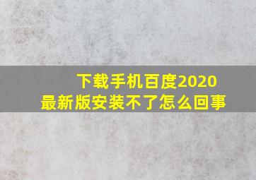 下载手机百度2020最新版安装不了怎么回事