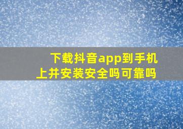 下载抖音app到手机上并安装安全吗可靠吗