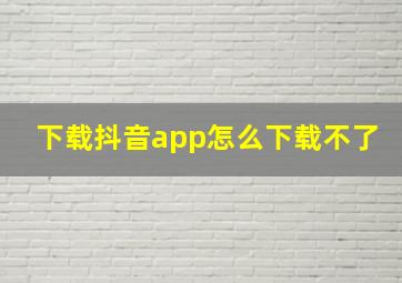 下载抖音app怎么下载不了