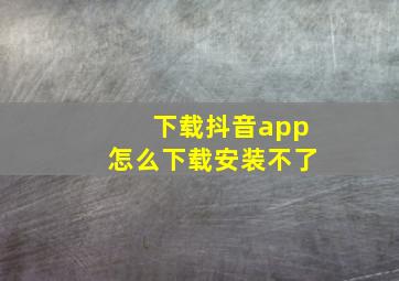 下载抖音app怎么下载安装不了