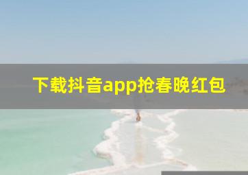 下载抖音app抢春晚红包