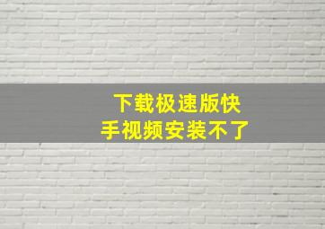 下载极速版快手视频安装不了