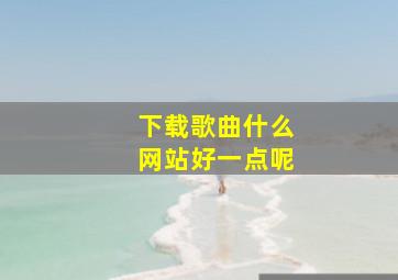 下载歌曲什么网站好一点呢