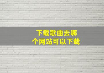 下载歌曲去哪个网站可以下载