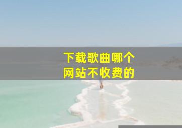 下载歌曲哪个网站不收费的