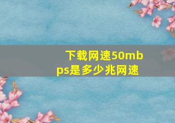 下载网速50mbps是多少兆网速