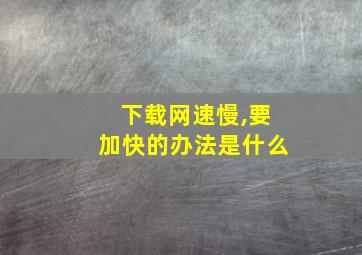 下载网速慢,要加快的办法是什么