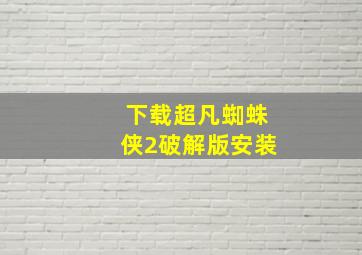 下载超凡蜘蛛侠2破解版安装