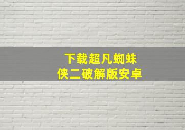 下载超凡蜘蛛侠二破解版安卓