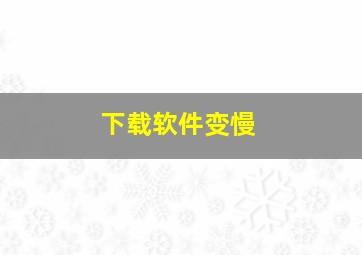 下载软件变慢