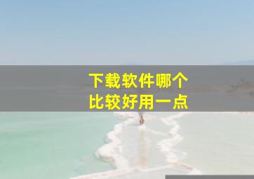 下载软件哪个比较好用一点