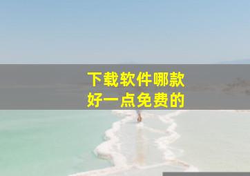 下载软件哪款好一点免费的