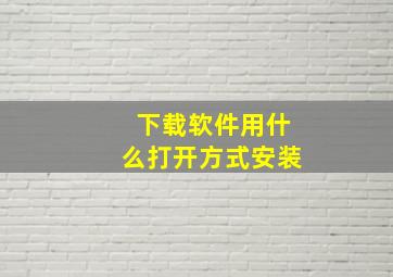 下载软件用什么打开方式安装