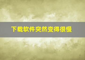 下载软件突然变得很慢