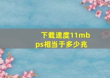 下载速度11mbps相当于多少兆