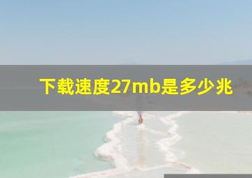 下载速度27mb是多少兆