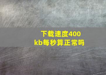 下载速度400kb每秒算正常吗