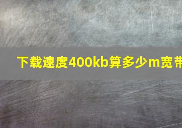 下载速度400kb算多少m宽带