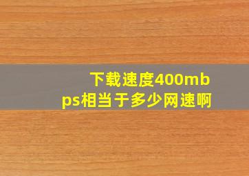 下载速度400mbps相当于多少网速啊