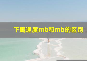 下载速度mb和mb的区别