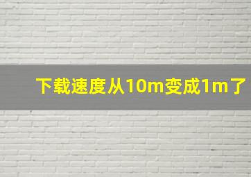 下载速度从10m变成1m了