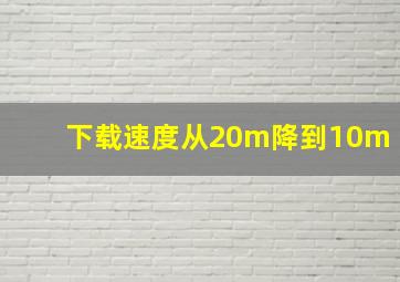 下载速度从20m降到10m