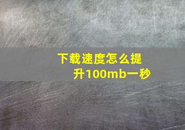 下载速度怎么提升100mb一秒