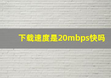 下载速度是20mbps快吗