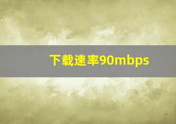 下载速率90mbps