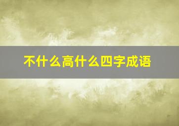 不什么高什么四字成语