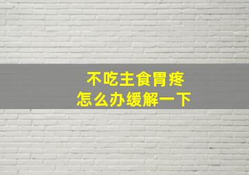 不吃主食胃疼怎么办缓解一下