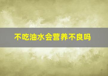 不吃油水会营养不良吗