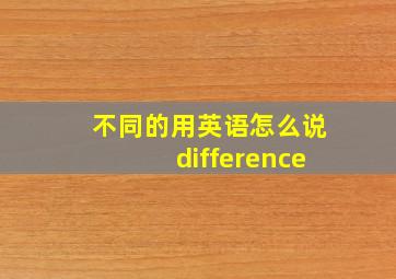 不同的用英语怎么说difference