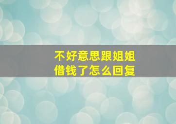 不好意思跟姐姐借钱了怎么回复