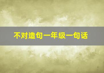 不对造句一年级一句话