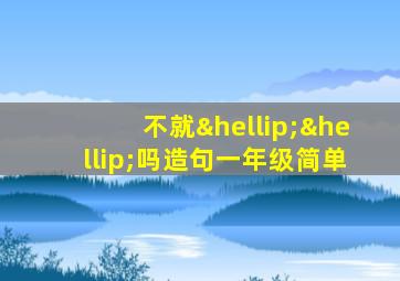 不就……吗造句一年级简单