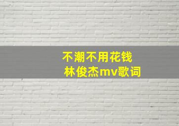 不潮不用花钱林俊杰mv歌词