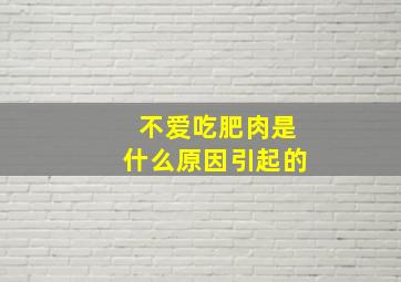 不爱吃肥肉是什么原因引起的