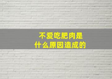 不爱吃肥肉是什么原因造成的