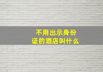 不用出示身份证的酒店叫什么