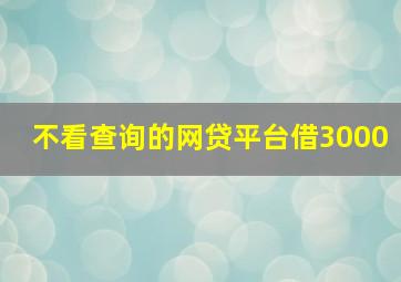 不看查询的网贷平台借3000