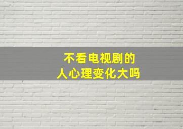 不看电视剧的人心理变化大吗