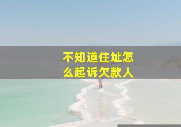 不知道住址怎么起诉欠款人