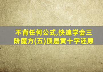 不背任何公式,快速学会三阶魔方(五)顶层黄十字还原