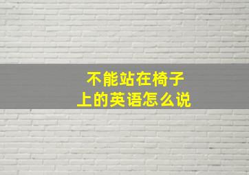 不能站在椅子上的英语怎么说